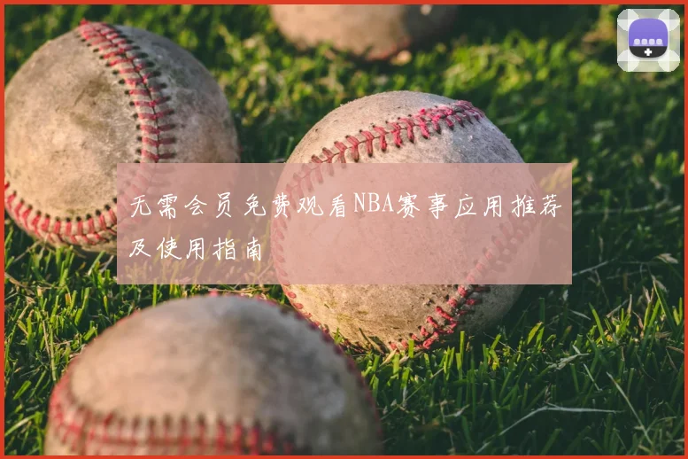无需会员免费观看NBA赛事应用推荐及使用指南