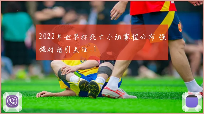 2022年世界杯死亡小组赛程公布 强强对话引关注_1
