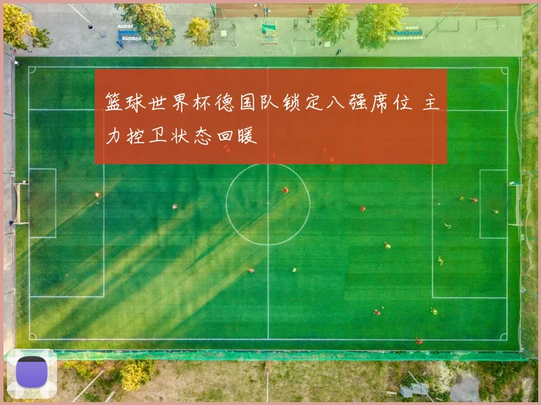 篮球世界杯德国队锁定八强席位 主力控卫状态回暖