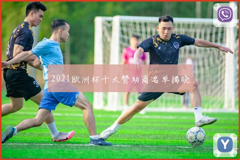 2021欧洲杯十大赞助商名单揭晓