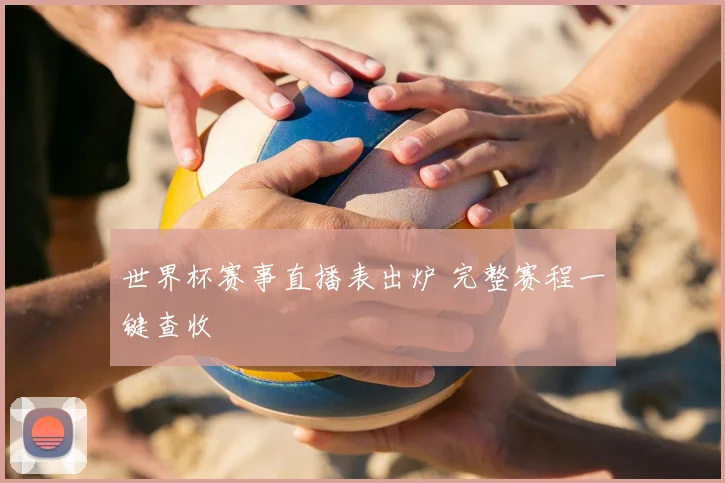 世界杯赛事直播表出炉 完整赛程一键查收