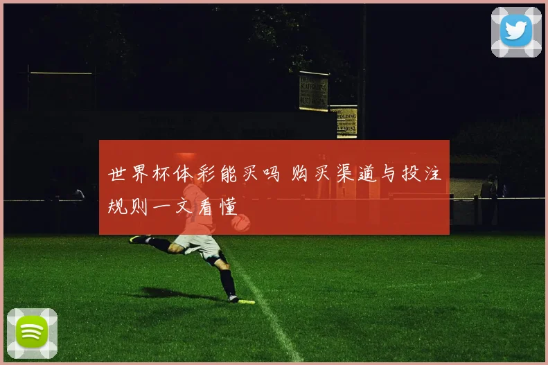 世界杯体彩能买吗 购买渠道与投注规则一文看懂