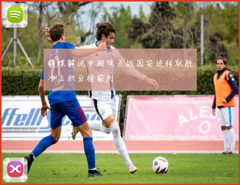 胡蝶解说中超焦点战国安逆转取胜冲击积分榜前列