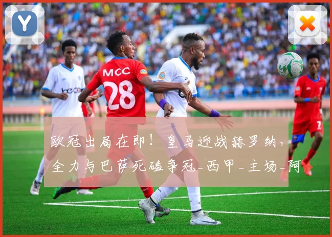 欧冠出局在即！皇马迎战赫罗纳，全力与巴萨死磕争冠_西甲_主场_阿韦洛