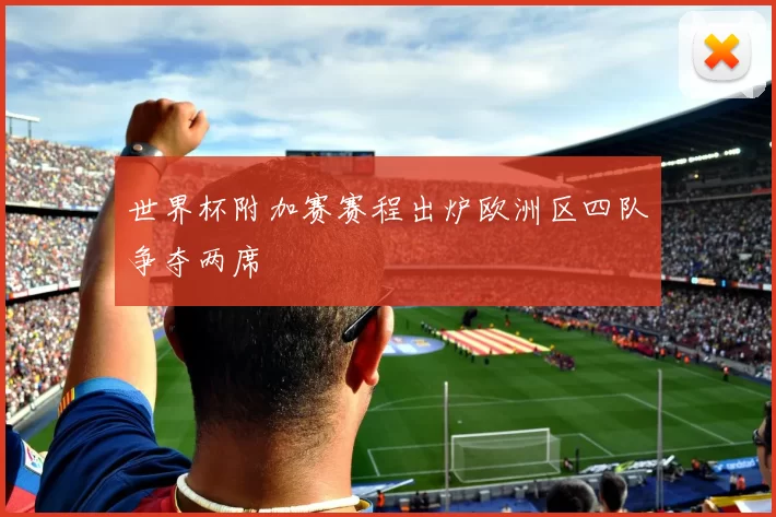 世界杯附加赛赛程出炉欧洲区四队争夺两席
