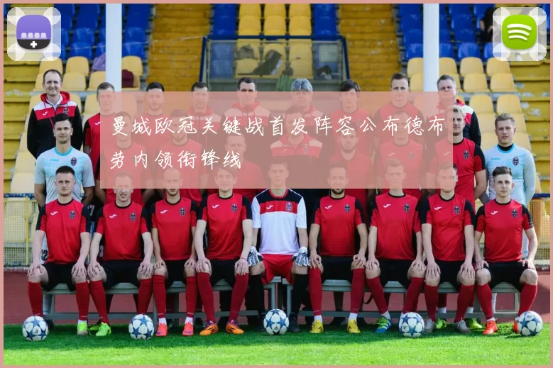 曼城欧冠关键战首发阵容公布德布劳内领衔锋线