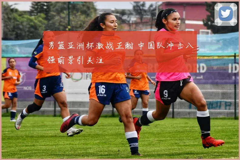 男篮亚洲杯激战正酣 中国队冲击八强前景引关注