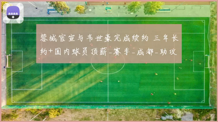 蓉城官宣与韦世豪完成续约 三年长约+国内球员顶薪_赛季_成都_助攻