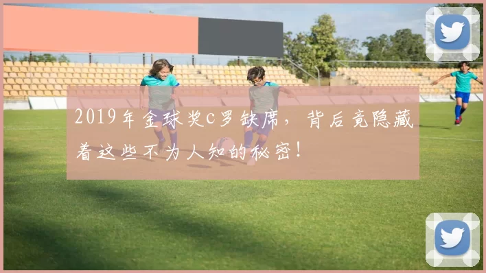 2019年金球奖c罗缺席，背后竟隐藏着这些不为人知的秘密！